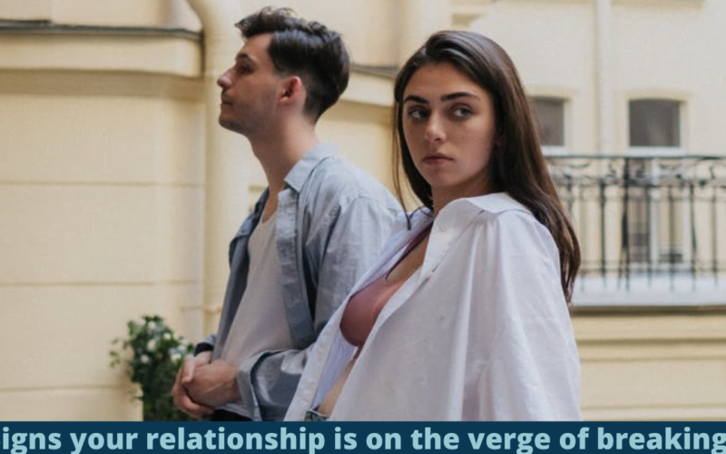 Signs your relationship is on the verge of breaking